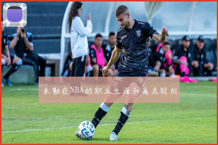 米勒在NBA的职业生涯和高光时刻