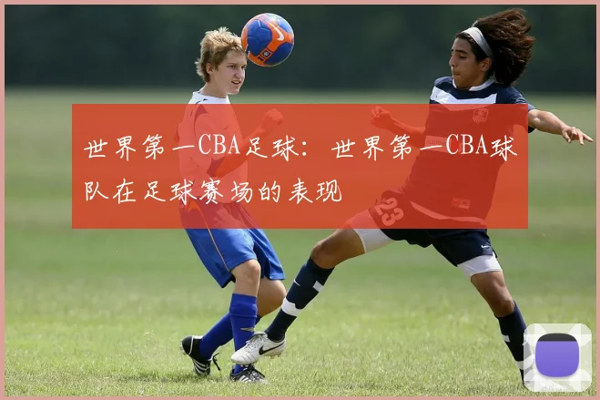 世界第一CBA足球：世界第一CBA球队在足球赛场的表现