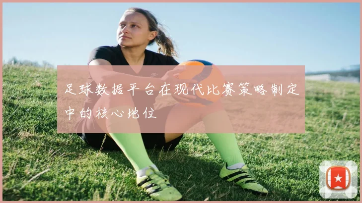 足球数据平台在现代比赛策略制定中的核心地位