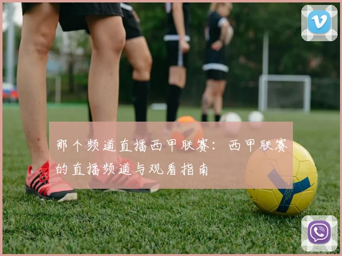 那个频道直播西甲联赛：西甲联赛的直播频道与观看指南